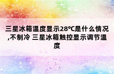 三星冰箱温度显示28℃是什么情况,不制冷 三星冰箱触控显示调节温度